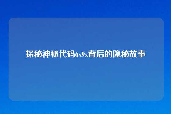 探秘神秘代码6x9x背后的隐秘故事
