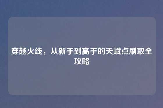 穿越火线，从新手到高手的天赋点刷取全攻略