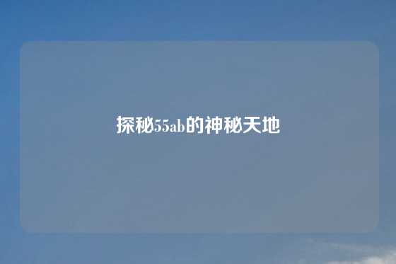 探秘55ab的神秘天地
