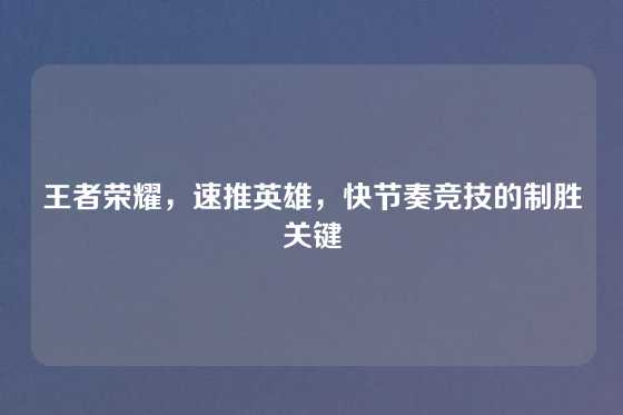 王者荣耀，速推英雄，快节奏竞技的制胜关键