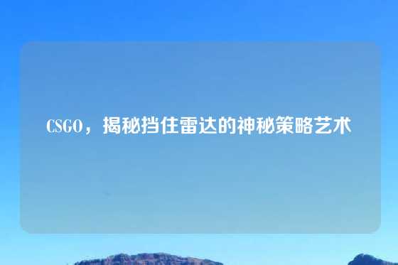 CSGO，揭秘挡住雷达的神秘策略艺术