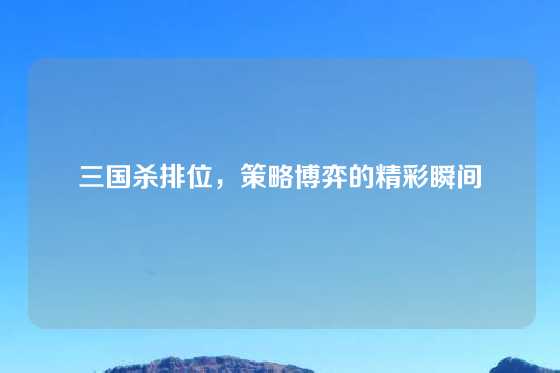 三国杀排位，策略博弈的精彩瞬间