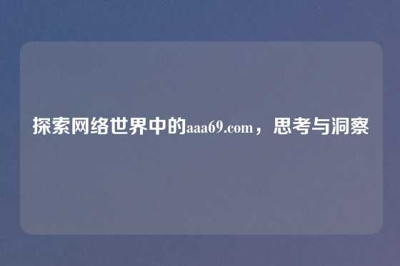 探索网络世界中的aaa69.com，思考与洞察