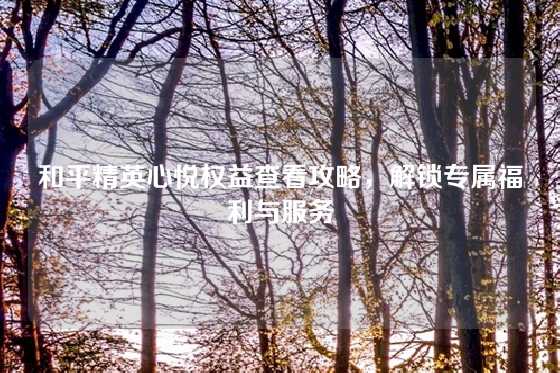 和平精英心悦权益查看攻略，解锁专属福利与服务