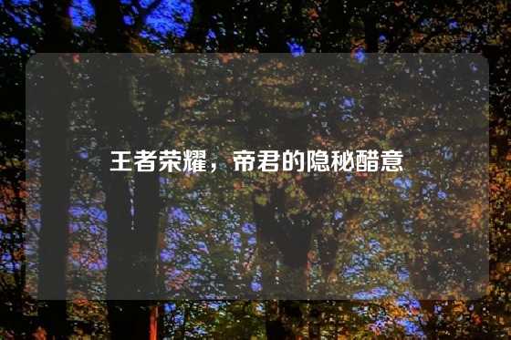 王者荣耀，帝君的隐秘醋意