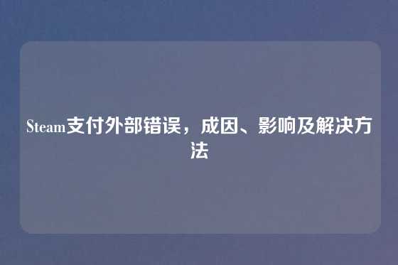 Steam支付外部错误，成因、影响及解决方法
