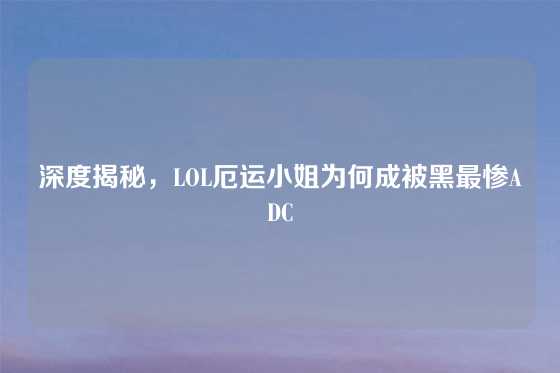 深度揭秘，LOL厄运小姐为何成被黑最惨ADC
