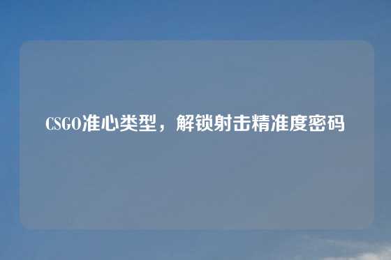 CSGO准心类型，解锁射击精准度密码