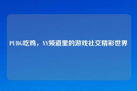 PUBG吃鸡，YY频道里的游戏社交精彩世界