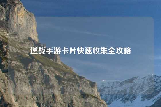 逆战手游卡片快速收集全攻略