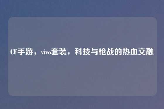CF手游，vivo套装，科技与枪战的热血交融