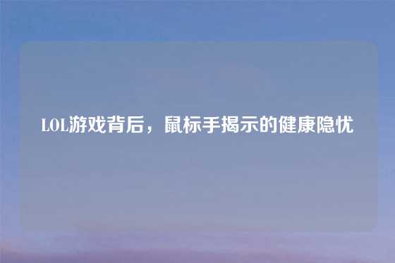 LOL游戏背后，鼠标手揭示的健康隐忧
