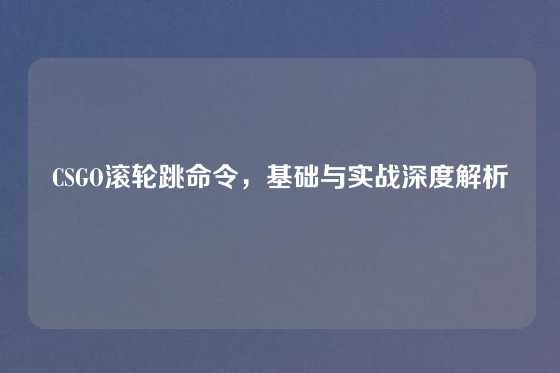 CSGO滚轮跳命令，基础与实战深度解析