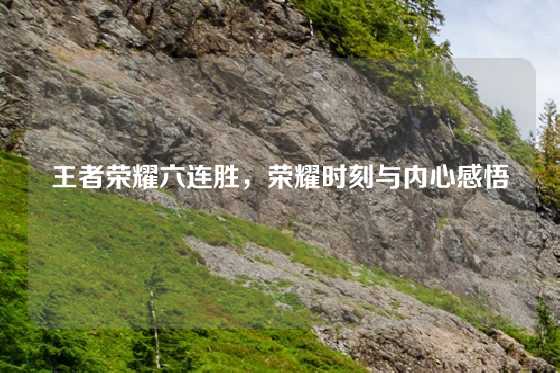 王者荣耀六连胜，荣耀时刻与内心感悟