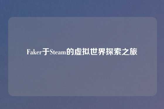 Faker于Steam的虚拟世界探索之旅