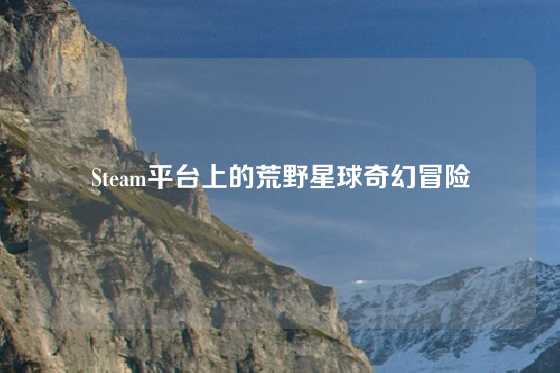 Steam平台上的荒野星球奇幻冒险