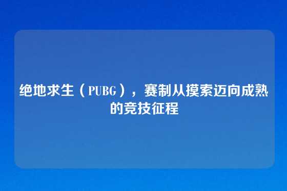绝地求生（PUBG），赛制从摸索迈向成熟的竞技征程