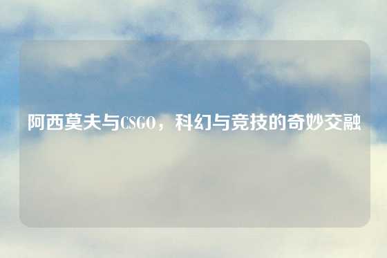 阿西莫夫与CSGO，科幻与竞技的奇妙交融