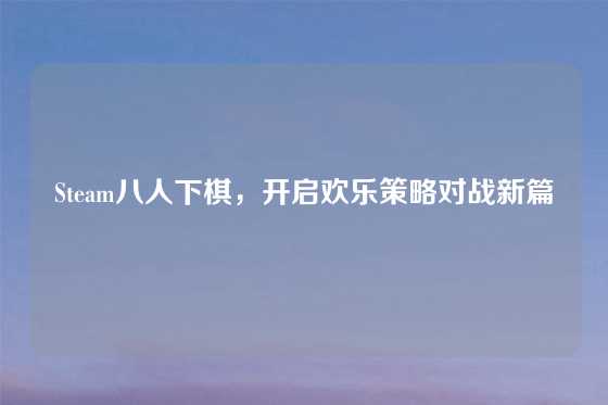 Steam八人下棋，开启欢乐策略对战新篇