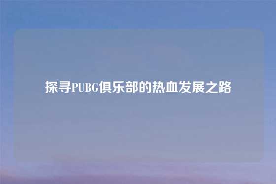 探寻PUBG俱乐部的热血发展之路