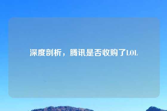 深度剖析，腾讯是否收购了LOL