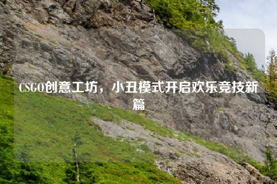 CSGO创意工坊，小丑模式开启欢乐竞技新篇