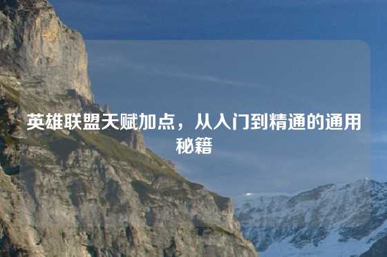 英雄联盟天赋加点，从入门到精通的通用秘籍