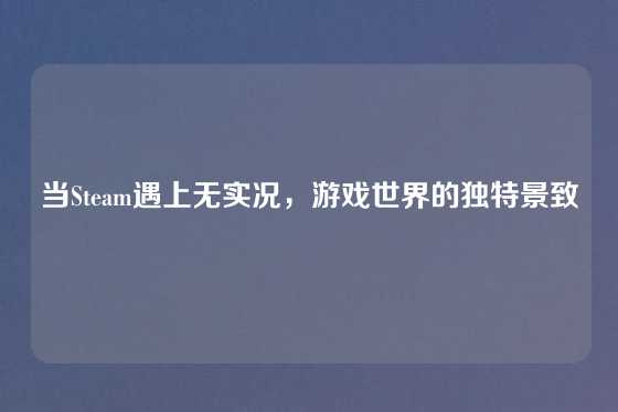 当Steam遇上无实况，游戏世界的独特景致