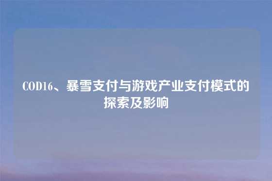 COD16、暴雪支付与游戏产业支付模式的探索及影响