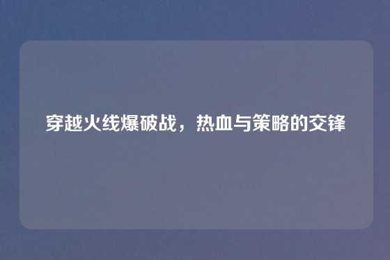 穿越火线爆破战，热血与策略的交锋