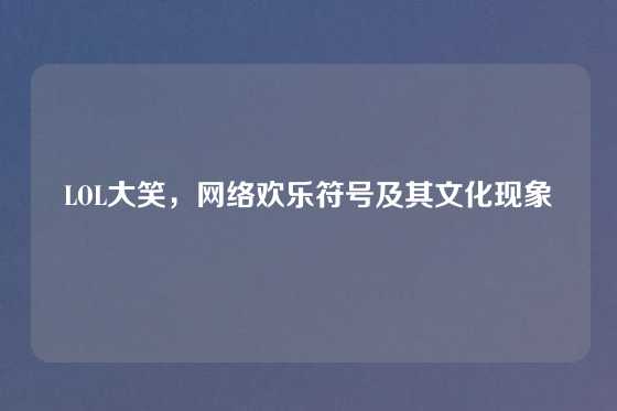 LOL大笑，网络欢乐符号及其文化现象