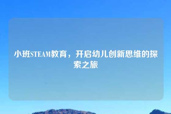 小班STEAM教育，开启幼儿创新思维的探索之旅