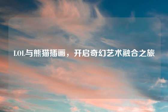 LOL与熊猫插画，开启奇幻艺术融合之旅