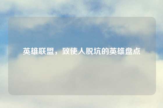 英雄联盟，致使人脱坑的英雄盘点