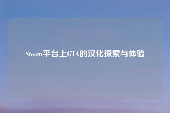 Steam平台上GTA的汉化探索与体验