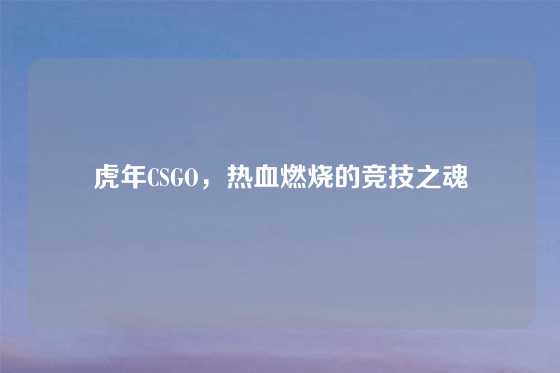 虎年CSGO，热血燃烧的竞技之魂