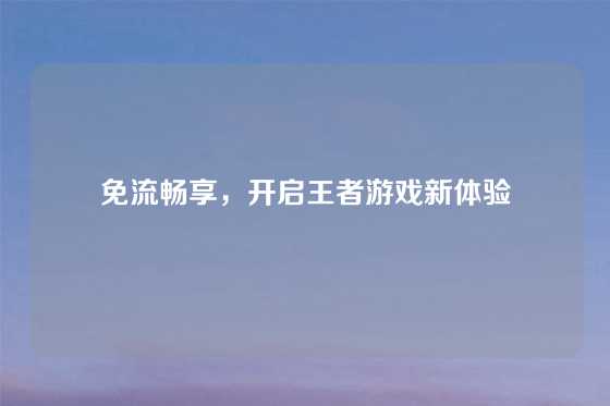 免流畅享，开启王者游戏新体验