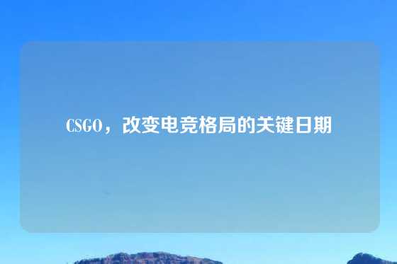 CSGO，改变电竞格局的关键日期