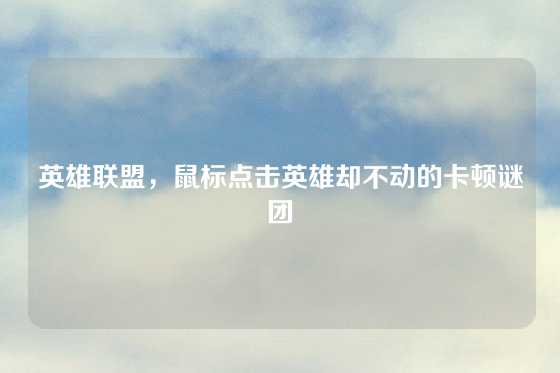 英雄联盟，鼠标点击英雄却不动的卡顿谜团