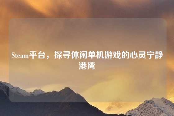 Steam平台，探寻休闲单机游戏的心灵宁静港湾
