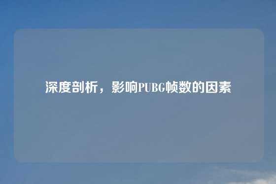 深度剖析，影响PUBG帧数的因素