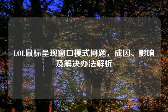 LOL鼠标呈现窗口模式问题，成因、影响及解决办法解析