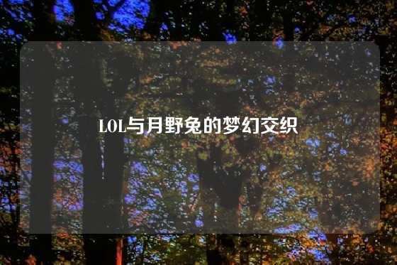 LOL与月野兔的梦幻交织