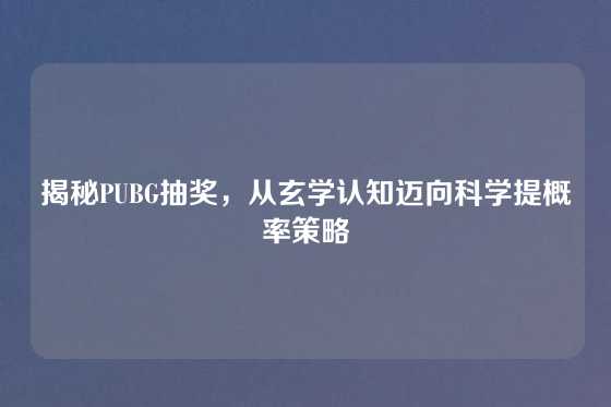 揭秘PUBG抽奖，从玄学认知迈向科学提概率策略