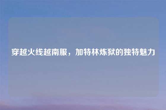 穿越火线越南服，加特林炼狱的独特魅力