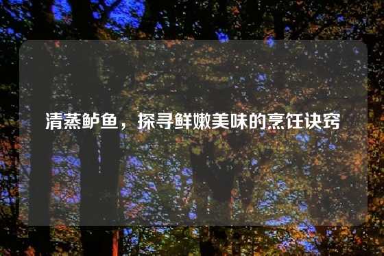 清蒸鲈鱼，探寻鲜嫩美味的烹饪诀窍