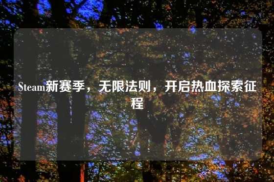 Steam新赛季，无限法则，开启热血探索征程