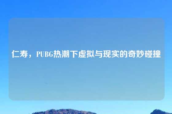 仁寿，PUBG热潮下虚拟与现实的奇妙碰撞