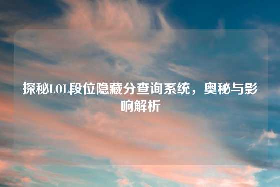 探秘LOL段位隐藏分查询系统，奥秘与影响解析