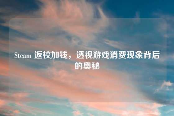 Steam 返校加钱，透视游戏消费现象背后的奥秘